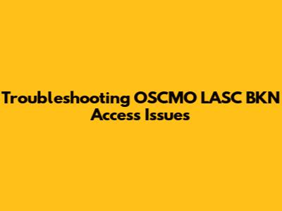 Troubleshooting OSCMO LASC BKN Access Issues