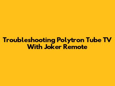 Troubleshooting Polytron Tube TV With Joker Remote