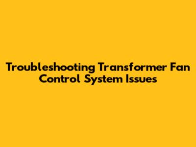 Troubleshooting Transformer Fan Control System Issues