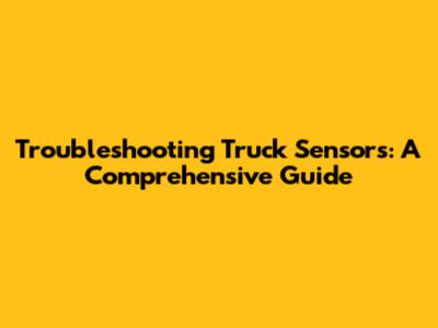 Troubleshooting Truck Sensors: A Comprehensive Guide