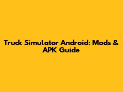 Truck Simulator Android: Mods & APK Guide
