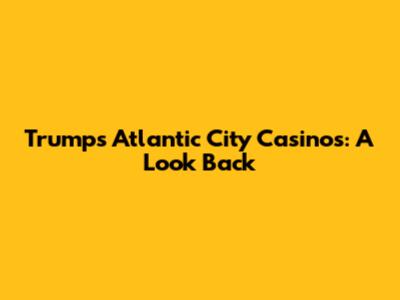 Trump's Atlantic City Casinos: A Look Back