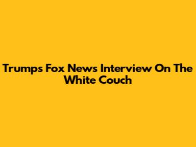 Trump's Fox News Interview On The White Couch