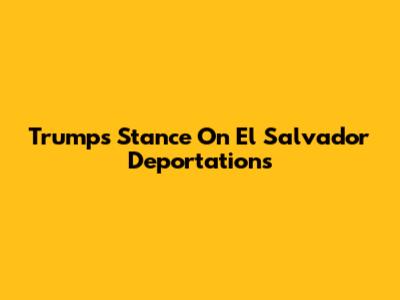 Trump's Stance On El Salvador Deportations