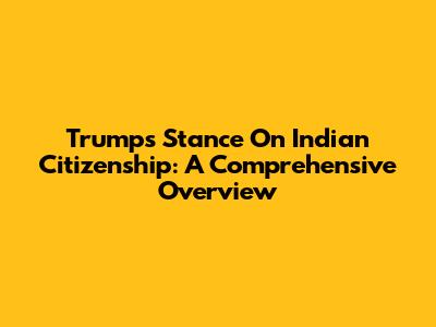 Trump's Stance On Indian Citizenship: A Comprehensive Overview