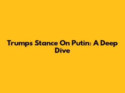 Trump's Stance On Putin: A Deep Dive