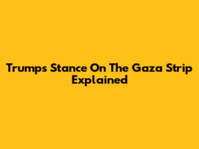 Trump's Stance On The Gaza Strip Explained