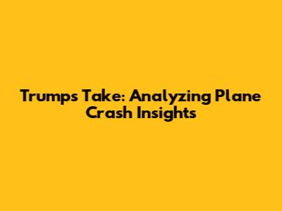 Trump's Take: Analyzing Plane Crash Insights
