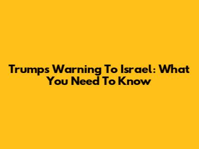 Trump's Warning To Israel: What You Need To Know