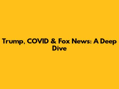 Trump, COVID & Fox News: A Deep Dive