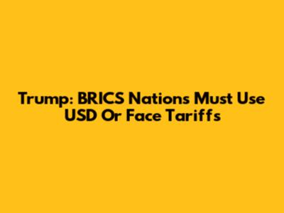Trump: BRICS Nations Must Use USD Or Face Tariffs