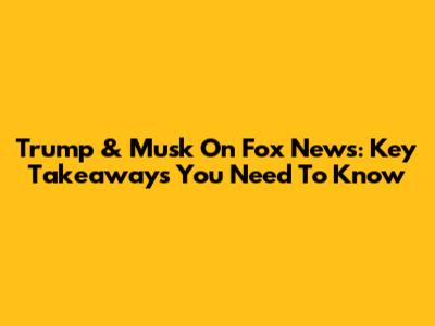 Trump & Musk On Fox News: Key Takeaways You Need To Know