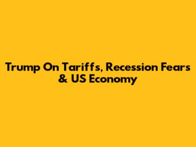 Trump On Tariffs, Recession Fears & US Economy