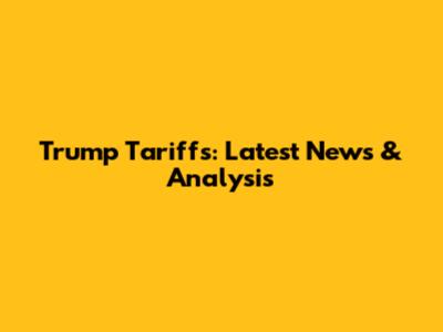 Trump Tariffs: Latest News & Analysis