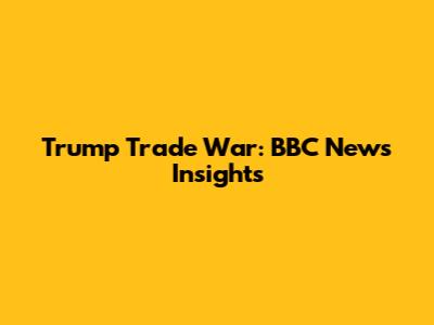 Trump Trade War: BBC News Insights