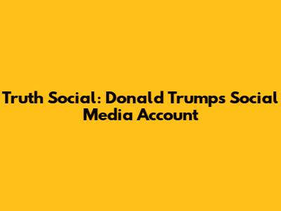 Truth Social: Donald Trump's Social Media Account