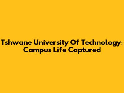 Tshwane University Of Technology: Campus Life Captured