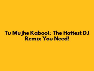 Tu Mujhe Kabool: The Hottest DJ Remix You Need!