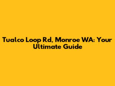 Tualco Loop Rd, Monroe WA: Your Ultimate Guide