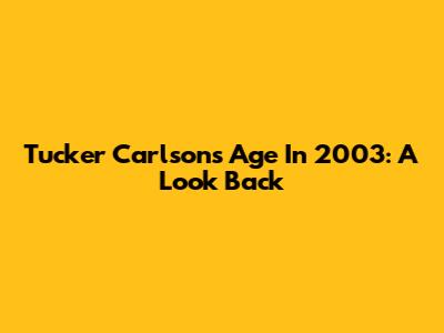 Tucker Carlson's Age In 2003: A Look Back
