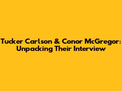 Tucker Carlson & Conor McGregor: Unpacking Their Interview