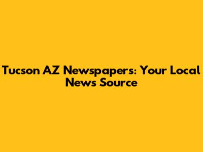 Tucson AZ Newspapers: Your Local News Source