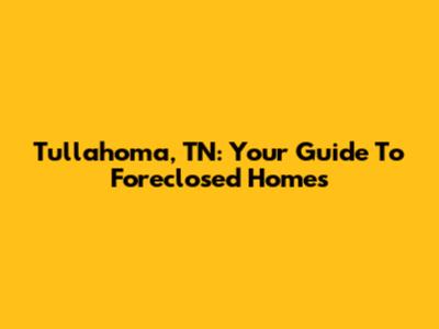 Tullahoma, TN: Your Guide To Foreclosed Homes