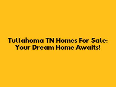 Tullahoma TN Homes For Sale: Your Dream Home Awaits!