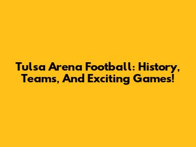 Tulsa Arena Football: History, Teams, And Exciting Games!