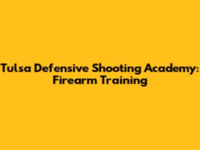 Tulsa Defensive Shooting Academy: Firearm Training
