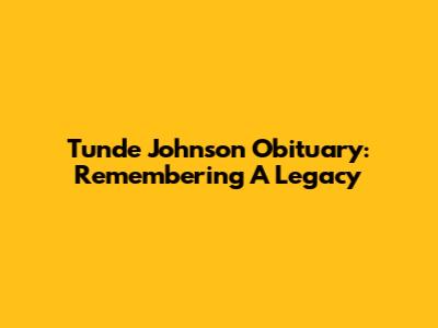 Tunde Johnson Obituary: Remembering A Legacy