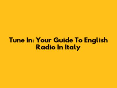 Tune In: Your Guide To English Radio In Italy