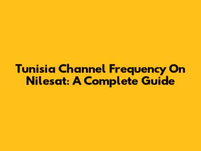 Tunisia Channel Frequency On Nilesat: A Complete Guide