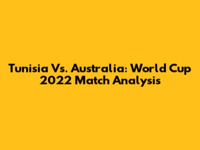 Tunisia Vs. Australia: World Cup 2022 Match Analysis