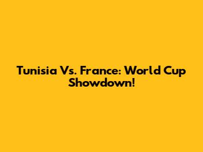 Tunisia Vs. France: World Cup Showdown!