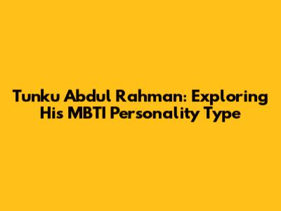 Tunku Abdul Rahman: Exploring His MBTI Personality Type