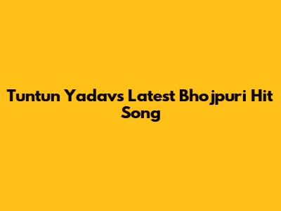 Tuntun Yadav's Latest Bhojpuri Hit Song