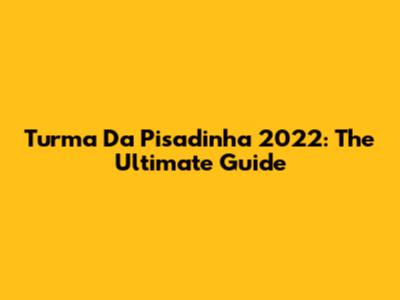 Turma Da Pisadinha 2022: The Ultimate Guide
