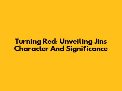 Turning Red: Unveiling Jin's Character And Significance