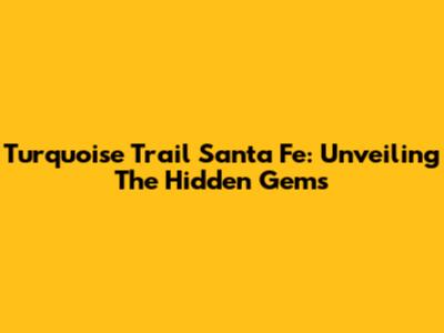 Turquoise Trail Santa Fe: Unveiling The Hidden Gems