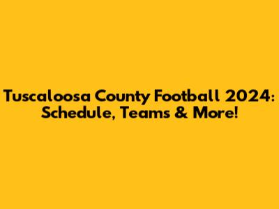 Tuscaloosa County Football 2024: Schedule, Teams & More!