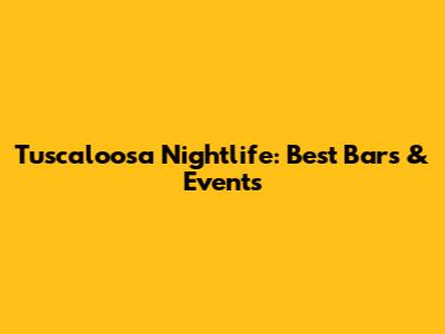 Tuscaloosa Nightlife: Best Bars & Events