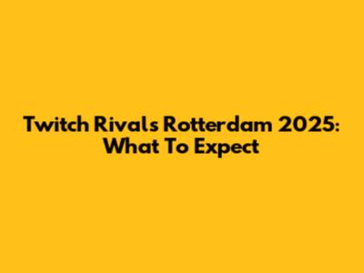 Twitch Rivals Rotterdam 2025: What To Expect