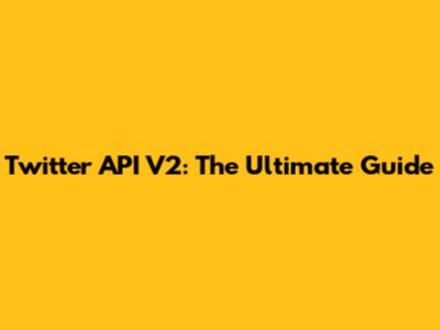Twitter API V2: The Ultimate Guide