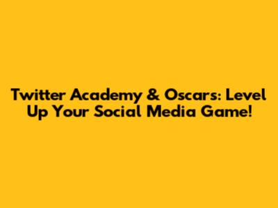 Twitter Academy & Oscars: Level Up Your Social Media Game!