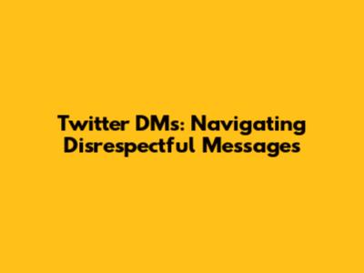 Twitter DMs: Navigating Disrespectful Messages