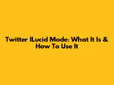 Twitter ILucid Mode: What It Is & How To Use It