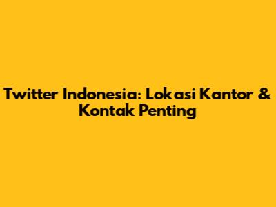 Twitter Indonesia: Lokasi Kantor & Kontak Penting