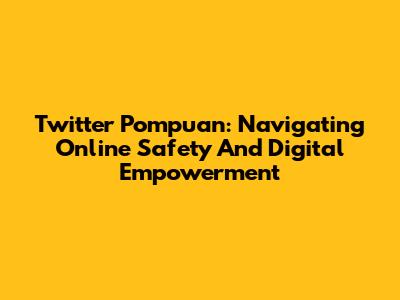 Twitter Pompuan: Navigating Online Safety And Digital Empowerment