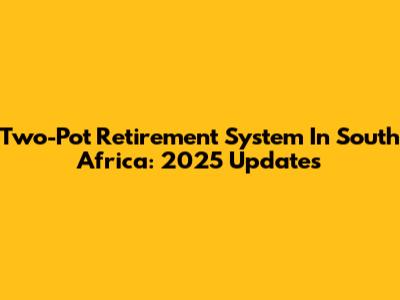 Two-Pot Retirement System In South Africa: 2025 Updates